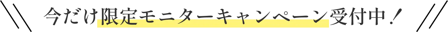いまだけ限定モニターキャンペーン受付中！